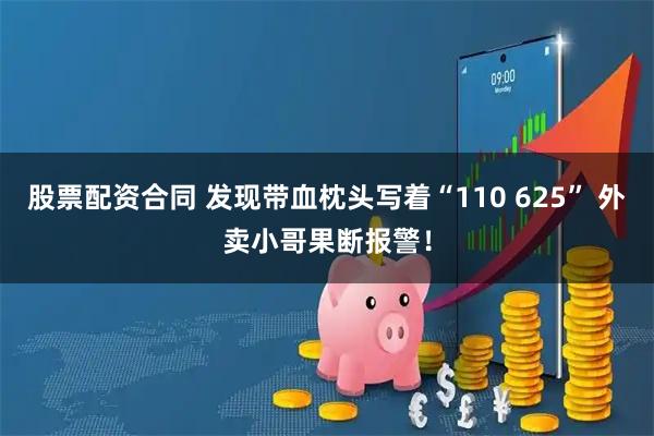 股票配资合同 发现带血枕头写着“110 625” 外卖小哥果断报警！
