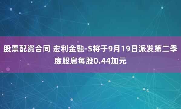 股票配资合同 宏利金融-S将于9月19日派发第二季度股息每股0.44加元