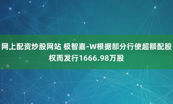网上配资炒股网站 极智嘉-W根据部分行使超额配股权而发行1666.98万股