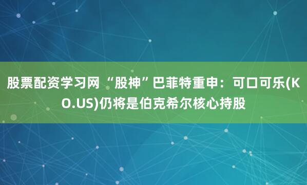 股票配资学习网 “股神”巴菲特重申：可口可乐(KO.US)仍将是伯克希尔核心持股