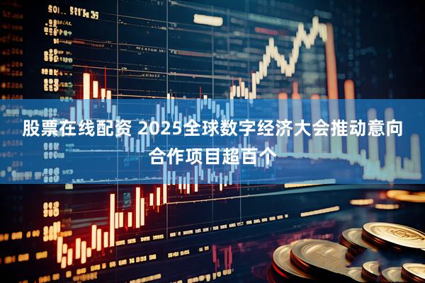 股票在线配资 2025全球数字经济大会推动意向合作项目超百个