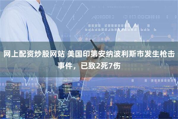 网上配资炒股网站 美国印第安纳波利斯市发生枪击事件，已致2死7伤