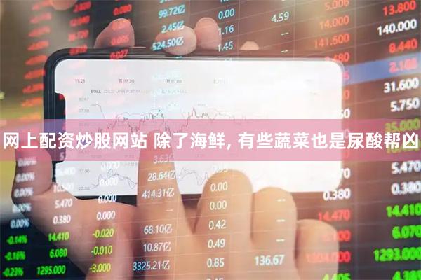 网上配资炒股网站 除了海鲜, 有些蔬菜也是尿酸帮凶