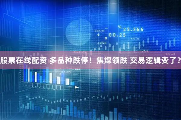 股票在线配资 多品种跌停！焦煤领跌 交易逻辑变了？
