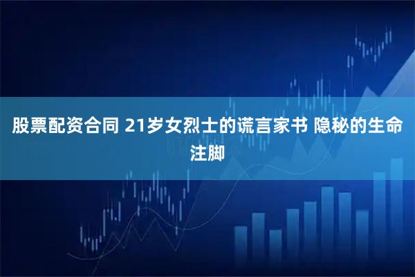 股票配资合同 21岁女烈士的谎言家书 隐秘的生命注脚