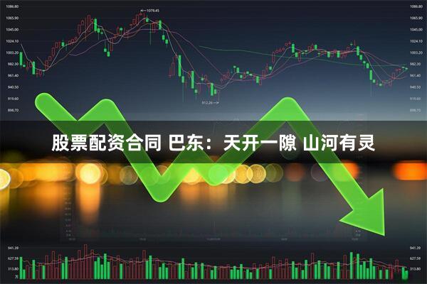 股票配资合同 巴东：天开一隙 山河有灵
