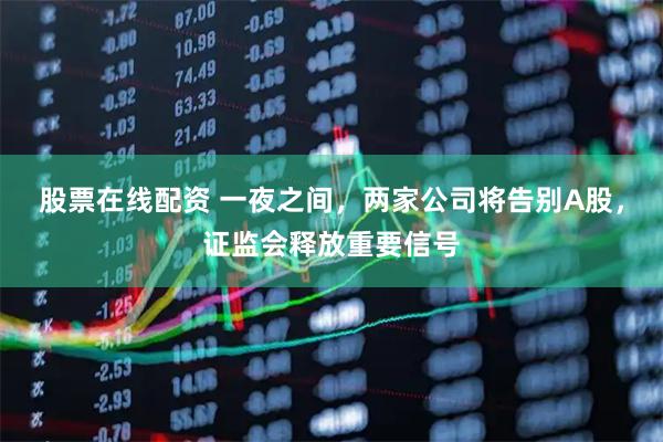 股票在线配资 一夜之间，两家公司将告别A股，证监会释放重要信号