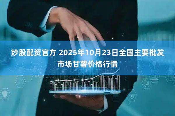 炒股配资官方 2025年10月23日全国主要批发市场甘薯价格行情