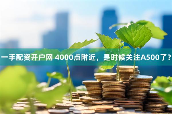 一手配资开户网 4000点附近，是时候关注A500了？