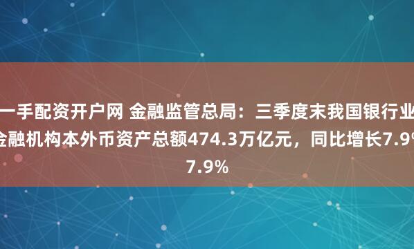 一手配资开户网 金融监管总局：三季度末我国银行业金融机构本外币资产总额474.3万亿元，同比增长7.9%