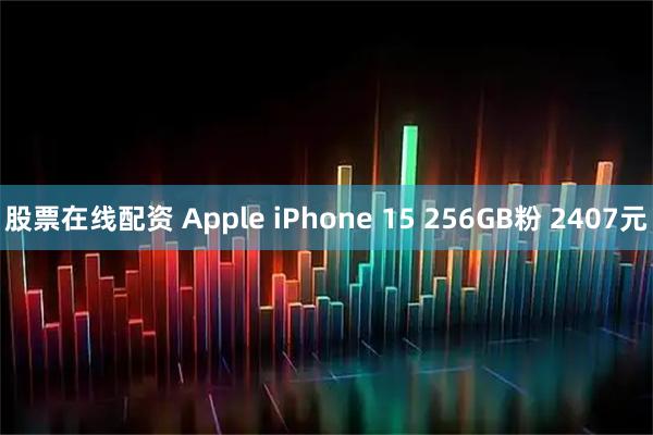 股票在线配资 Apple iPhone 15 256GB粉 2407元
