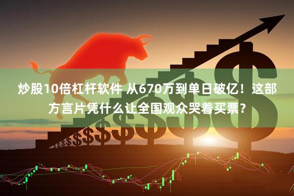 炒股10倍杠杆软件 从670万到单日破亿!这部方言片凭什么让全国观众哭着买票?